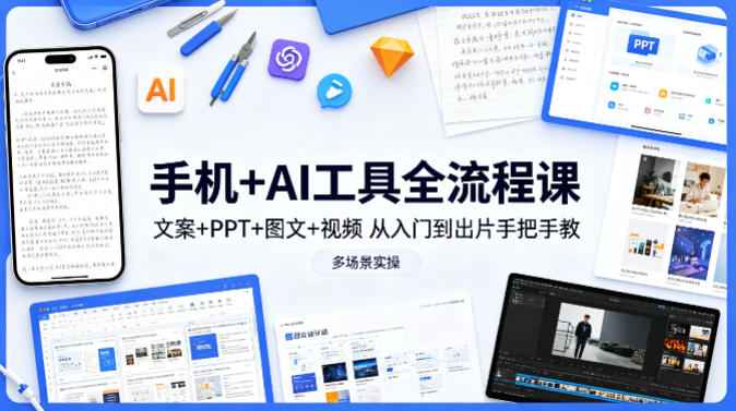 手机+AI工具全流程课，文案+PPT+图文+视频，从入门到出片手把手教，多场景实操-月亮湾网创资源站