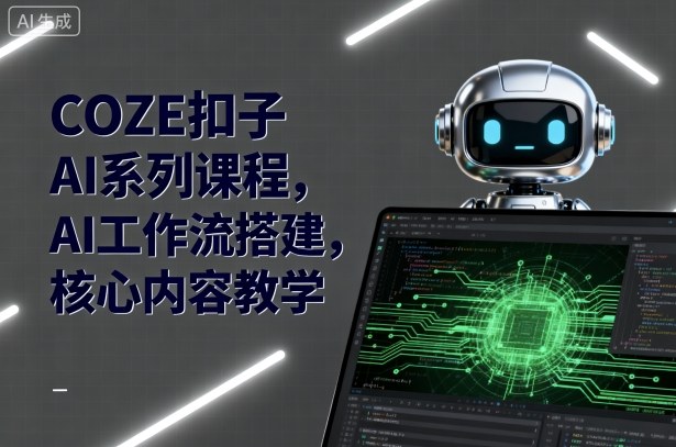 COZE扣子AI系列课程，AI工作流搭建，核心内容教学-月亮湾网创资源站