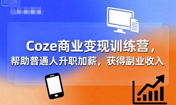 Coze商业变现训练营，帮助普通人升职加薪， 获得副业收入-月亮湾网创资源站