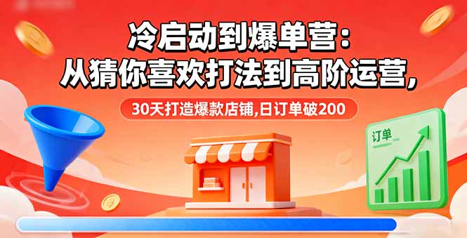 冷启动到爆单营：从猜你喜欢打法到高阶运营,30天打造爆款店铺,日订单破200-月亮湾网创资源站
