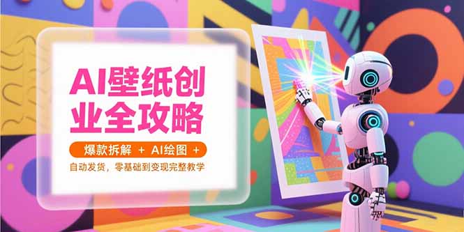 AI壁纸创业全攻略，爆款拆解+AI绘图+自动发货，零基础到变现完整教学-月亮湾网创资源站