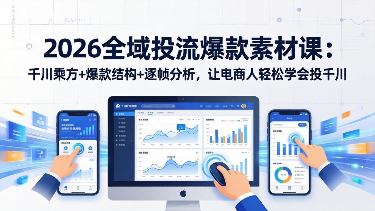 2026全域投流爆款素材课：千川乘方+爆款结构+逐帧分析，让电商人轻松学会投千川-月亮湾网创资源站