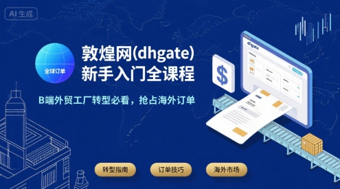 敦煌网(dhgate)新手入门全课程，B端外贸工厂转型必看，抢占海外订单-月亮湾网创资源站