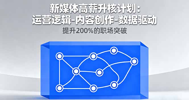 新媒体高薪升核计划：运营逻辑-内容创作-数据驱动，提升200%的职场突破-月亮湾网创资源站