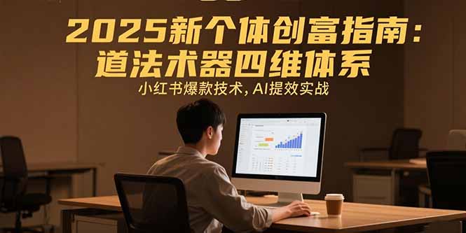 2025新个体创富指南：道法术器四维体系，小红书爆款技术，AI提效实战-月亮湾网创资源站