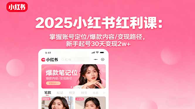 2025小红书红利课：掌握账号定位/爆款内容/变现路径，新手起号30天变现2w+-月亮湾网创资源站