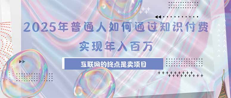 2025年普通人如何通过知识付费年薪百万，互联网的尽头是卖加盟卖项目-月亮湾网创资源站