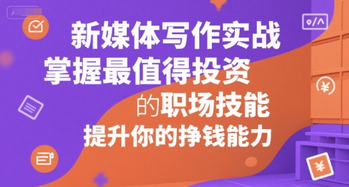 新媒体写作实战，学握最值得投资的职场技能，提升你的挣钱能力-月亮湾网创资源站