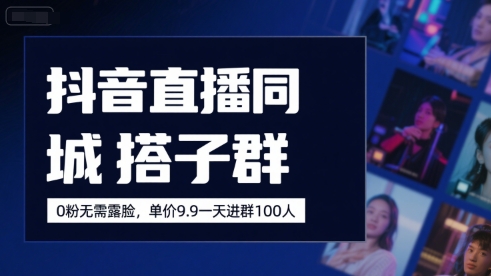 抖音直播同城搭子群，0粉无需露脸，单价19.9，一天进群100人-月亮湾网创资源站