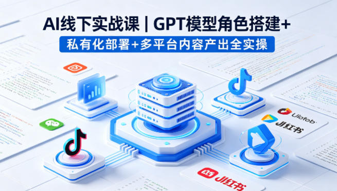 AI线下实战课，GPT模型角色搭建+私有化部署+多平台内容产出全实操-月亮湾网创资源站