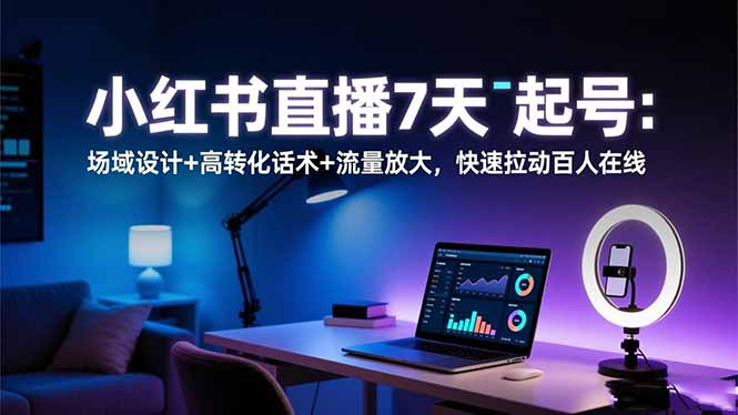 小红书直播7天起号：场域设计+高转化话术+流量放大，快速拉动百人在线-月亮湾网创资源站