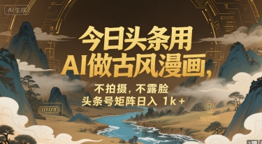 今日头条用AI做古风漫画，不拍摄，不露脸，头条号矩阵日入1k+-月亮湾网创资源站