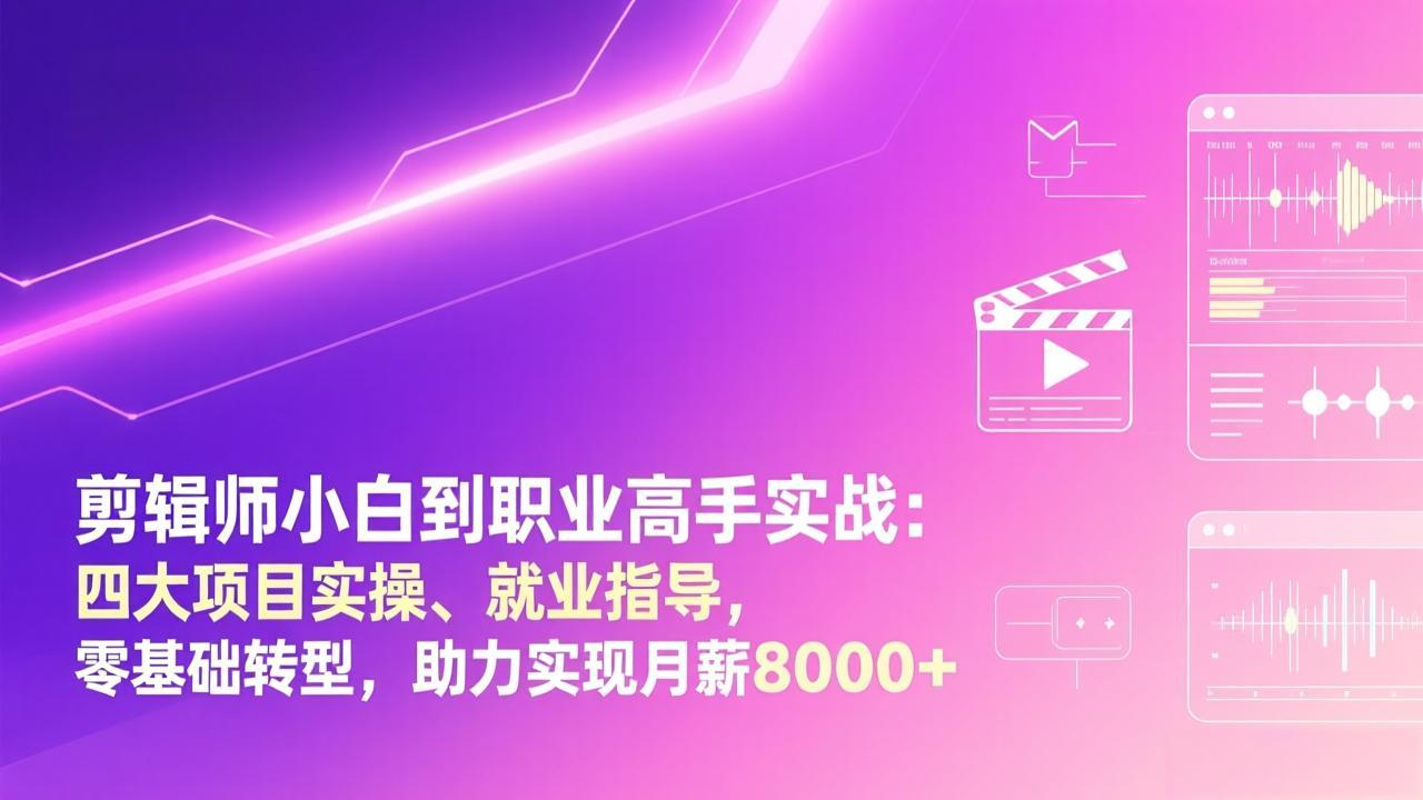 剪辑师小白到职业高手实战：四大项目实操、就业指导，零基础转型，助力实现月薪8000+-月亮湾网创资源站