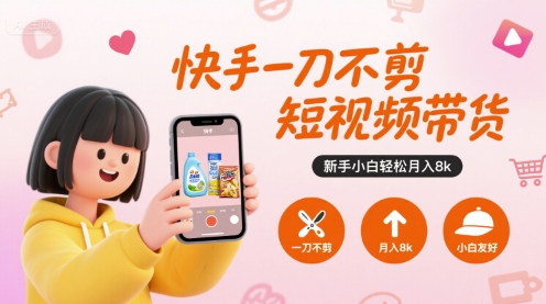 快手一刀不剪短视频带货，新手小白轻松月入8k-月亮湾网创资源站