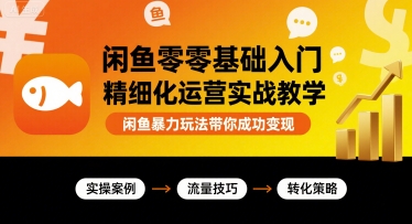 闲鱼零基础入门精细化运营实战教学，闲鱼暴力玩法带你成功变现-月亮湾网创资源站