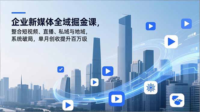 企业新媒体全域掘金课，整合短视频、直播、私域与地域，系统破局，单月创收提升百万级-月亮湾网创资源站