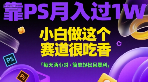 靠PS月入过1W，小白做这个赛道很吃香，每天两小时，简单轻松且暴利【揭秘】-月亮湾网创资源站