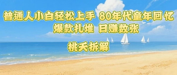 普通人小白轻松上手 80年代童年回忆杀，爆款扎堆，日入数张-月亮湾网创资源站