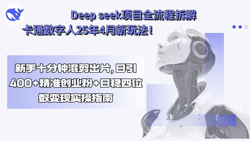 Deep seek项目全流程拆解+卡通数字人25年4月新玩法！新手十分钟混剪出…-月亮湾网创资源站