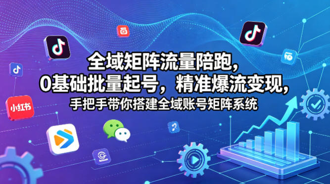全域矩阵流量陪跑，0基础批量起号，精准爆流变现，手把手带你搭建全域账号矩阵系统-月亮湾网创资源站