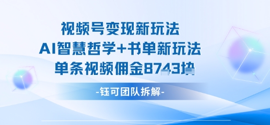 视频号变现新玩法，AI智慧哲学+书单新玩法，单条视频佣金1k+-月亮湾网创资源站