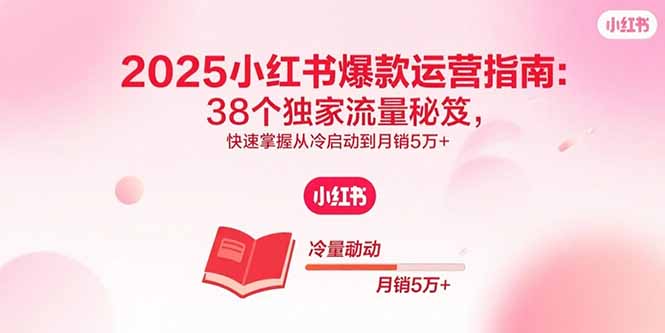 2025小红书爆款运营指南：38个独家流量秘笈，快速掌握从冷启动到月销5万+-月亮湾网创资源站