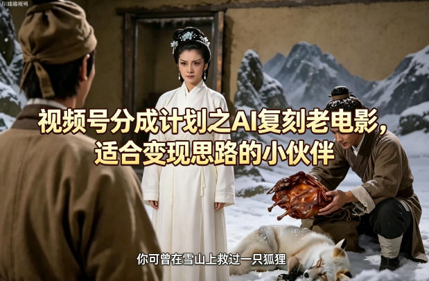 视频号分成计划之AI复刻老电影，适合变现思路的小伙伴-月亮湾网创资源站