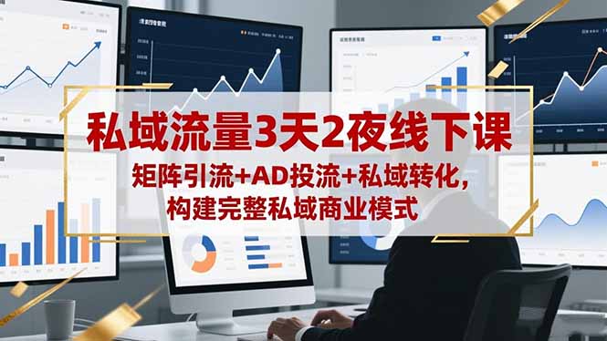 私域流量3天2夜线下课，矩阵引流+AD投流+私域转化，构建完整私域商业模式-月亮湾网创资源站