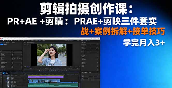 剪辑拍摄创作课：PR+AE+剪映三件套实战+案例拆解+接单技巧，学完月入3+-月亮湾网创资源站