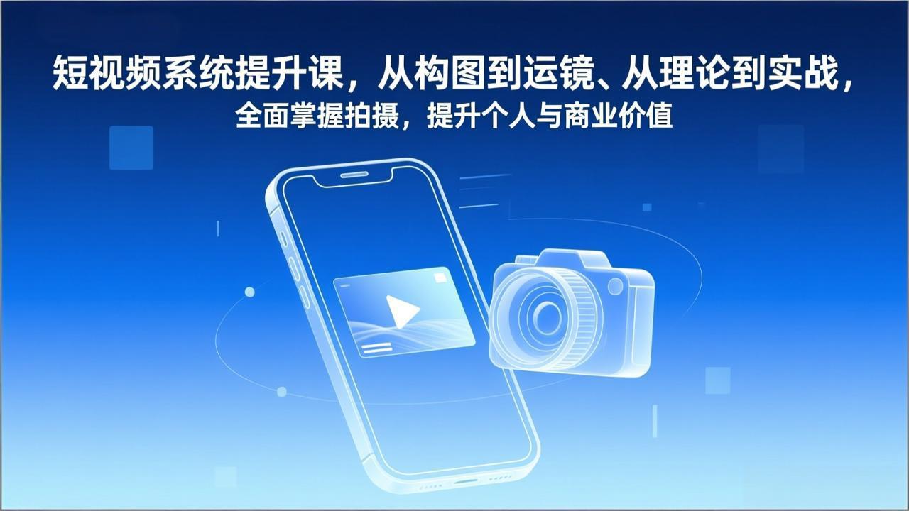 短视频系统提升课，从构图到运镜、从理论到实战，全面掌握拍摄，提升个人与商业价值-月亮湾网创资源站