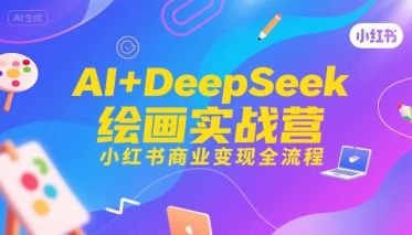 AI+DeepSeek绘画实战营，小红书商业变现全流程-月亮湾网创资源站