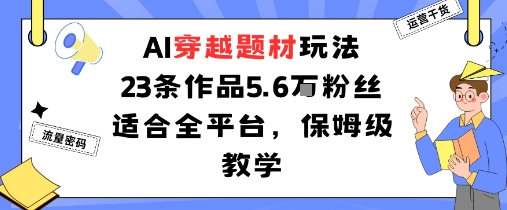 AI穿越题材玩法：23条作品收获5.6W粉丝适合全平台，保姆级教学-月亮湾网创资源站