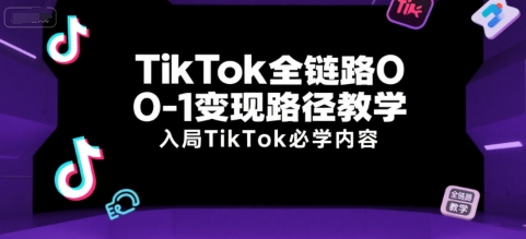 TikTok全链路0-1变现路径教学，入局TikTok必学内容-月亮湾网创资源站