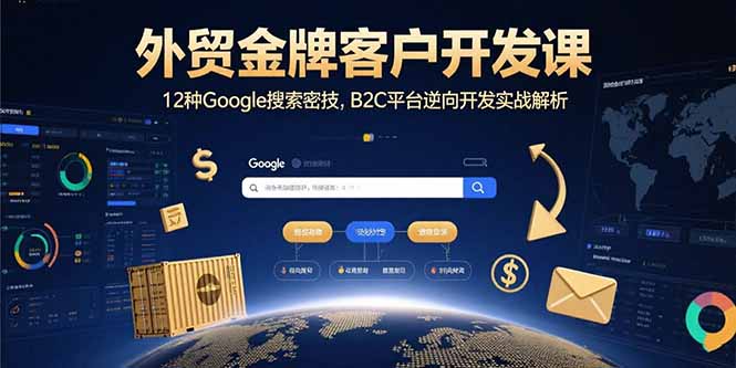 外贸金牌客户开发课，12种Google搜索密技，B2C平台逆向开发实战解析-月亮湾网创资源站