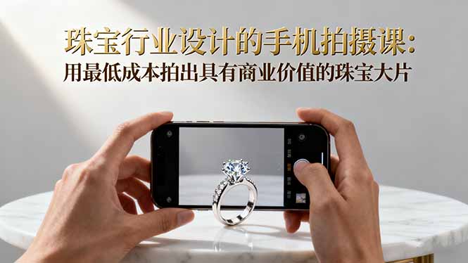 珠宝行业设计的手机拍摄课:用最低成本拍出具有商业价值的珠宝大片!-月亮湾网创资源站