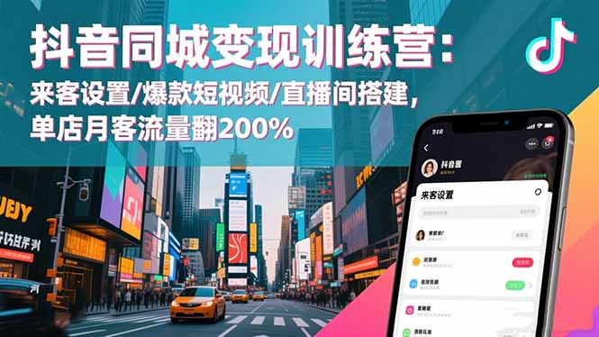 抖音同城变现训练营：来客设置/爆款短视频/直播间搭建,单店月客流量翻200%-月亮湾网创资源站