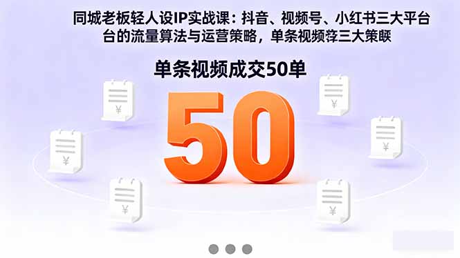 同城老板轻人设IP实战课：抖音+视频号+小红书流量算法，单条视频成交50单-月亮湾网创资源站