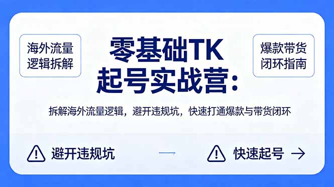 零基础 TK 起号实战营：拆解海外流量逻辑，避开违规坑，快速打通爆款与带货闭环-月亮湾网创资源站
