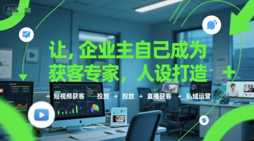 让企业主自己成为获客专家，人设打造+短视频获客+投放+直播获客+私域运营-月亮湾网创资源站