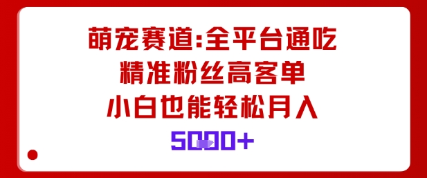 萌宠赛道，全平台通吃，精准粉丝高客单，小白也能轻松月入5k-月亮湾网创资源站