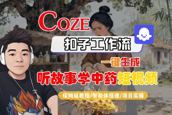 Coze扣子智能体工作流一键生成“听故事学中药“短视频，全流程保姆级教学-月亮湾网创资源站
