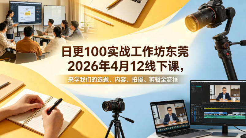 日更100实条‬战工作坊东莞2026年4月12线下课，来学我们的选题、内容、拍摄、剪辑全流程-月亮湾网创资源站