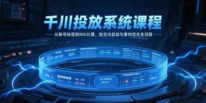 千川投放系统课程，从账号标签到ROI计算，包含冷启动与素材优化全流程-月亮湾网创资源站