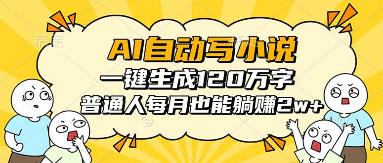 AI自动写小说，一键生成120万字，普通人每月也能躺赚2w+-月亮湾网创资源站