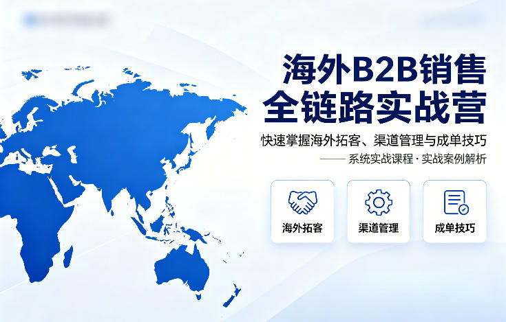海外B2B销售全链路实战营，快速掌握海外拓客、渠道管理与成单技巧-月亮湾网创资源站
