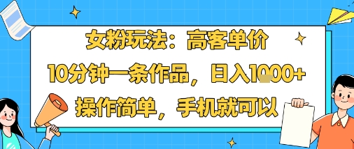 女粉玩法：高客单价，10分钟一条作品，日入1k+操作简单，手机就可以-月亮湾网创资源站