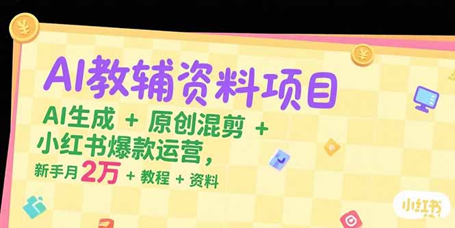 AI教辅资料项目，AI生成+原创混剪+小红书爆款运营，新手月入2万+教程+资料-月亮湾网创资源站