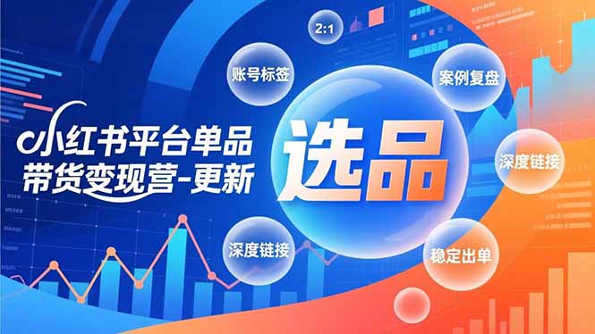 小红书平台单品带货变现营-更新，极致选品、账号标签、案例复盘，深度链接，快速启动稳定出单-月亮湾网创资源站