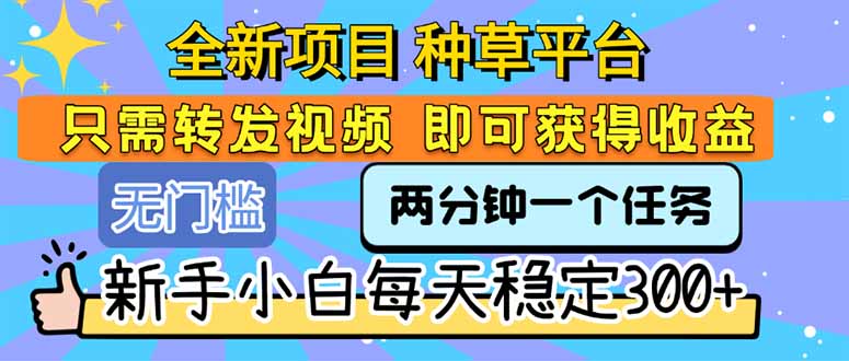 全新项目 种草平台 只需要转发任务视频 即可获得收益 新手小白每天300+-月亮湾网创资源站