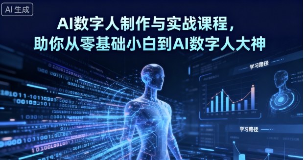 AI数字人制作与实战课程，助你从零基础小白到AI数字人大神-月亮湾网创资源站